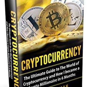 Cryptocurrency: The Ultimate Guide to The World of Cryptocurrency and How I Became a Crypto Millionaire in 6 Months